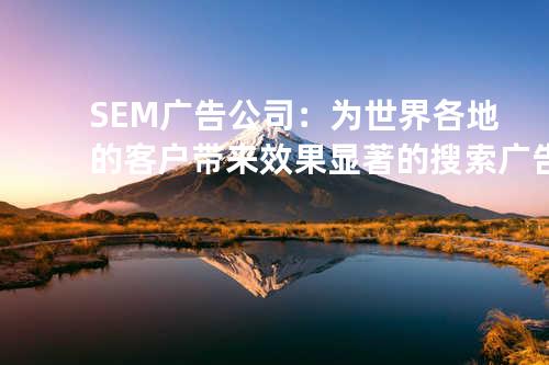 SEM广告公司：为世界各地的客户带来效果显著的搜索广告服务